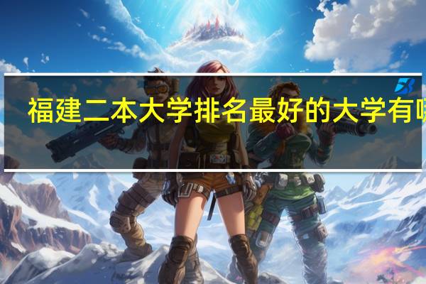 福建二本大学排名 最好的大学有哪些
