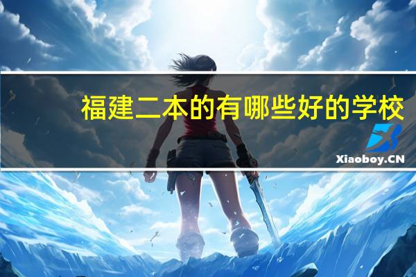 福建二本的有哪些好的学校