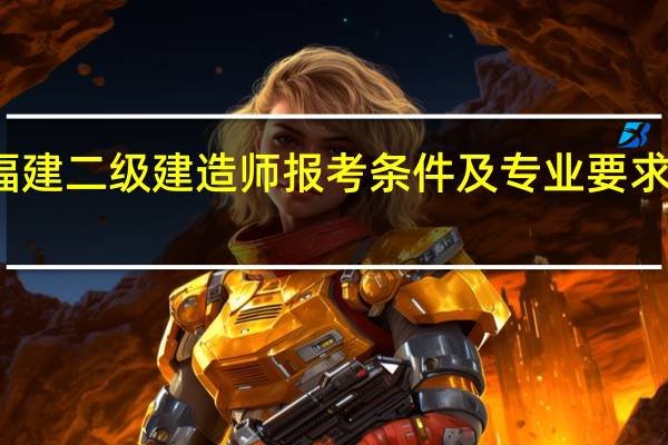 福建二级建造师报考条件及专业要求是什么
