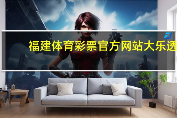 福建体育彩票官方网站 大乐透（福建体育彩票大乐透）