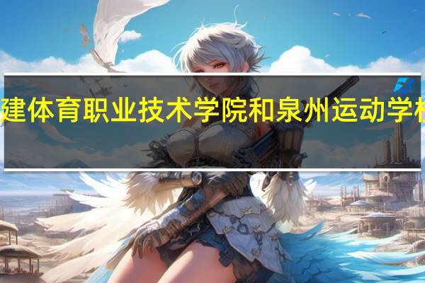 福建体育职业技术学院和泉州运动学校哪个好