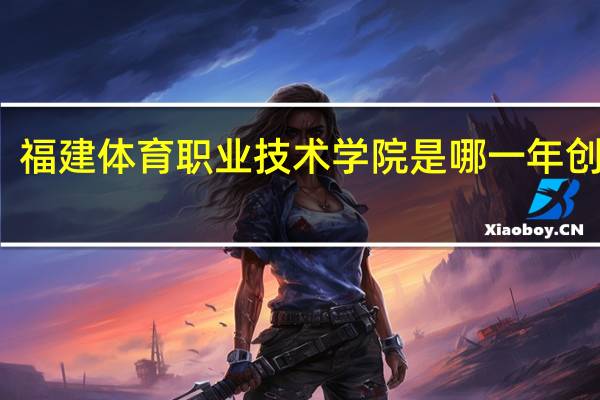 福建体育职业技术学院是哪一年创办的