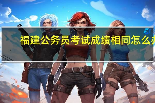 福建公务员考试成绩相同怎么办?