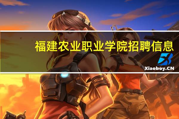 福建农业职业学院招聘信息（福建农业职业学院）