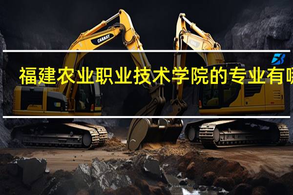 福建农业职业技术学院的专业有哪些