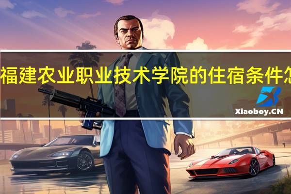 福建农业职业技术学院的住宿条件怎么样