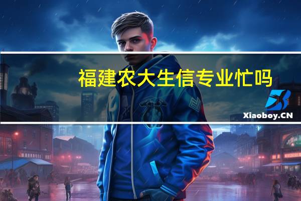 福建农大生信专业忙吗