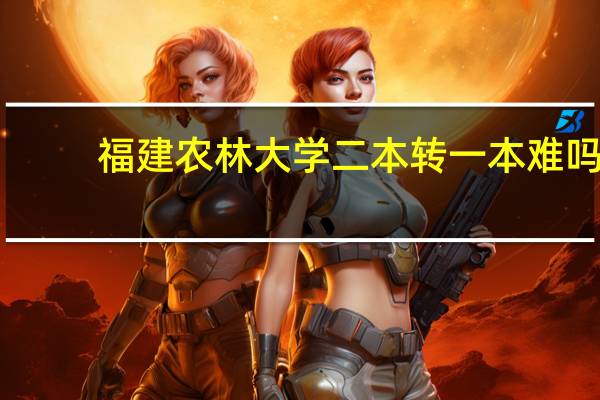 福建农林大学二本转一本难吗
