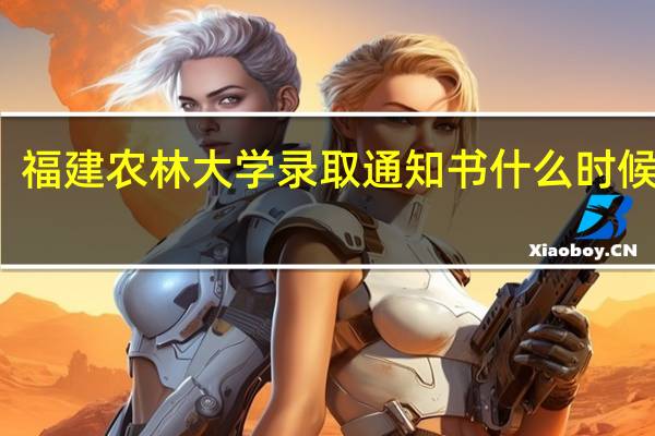 福建农林大学录取通知书什么时候收到
