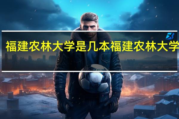 福建农林大学是几本 福建农林大学几本