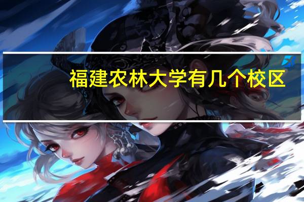 福建农林大学有几个校区,分别有哪些专业