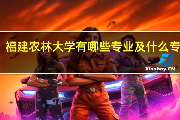 福建农林大学有哪些专业及什么专业好