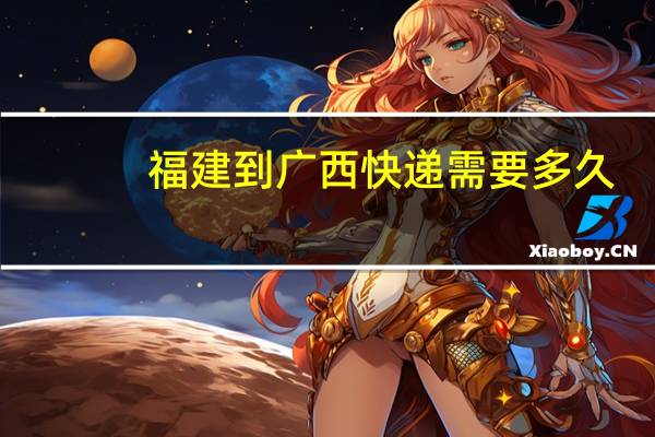 福建到广西快递需要多久
