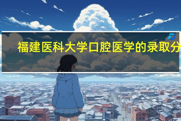 福建医科大学口腔医学的录取分数