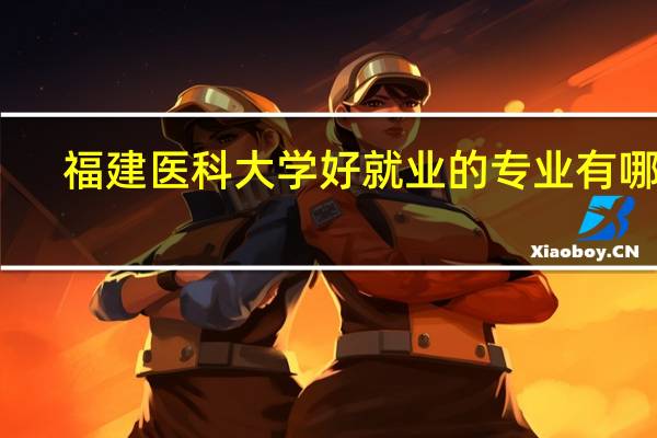 福建医科大学好就业的专业有哪些