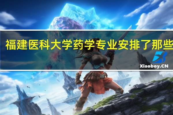 福建医科大学药学专业安排了那些课程
