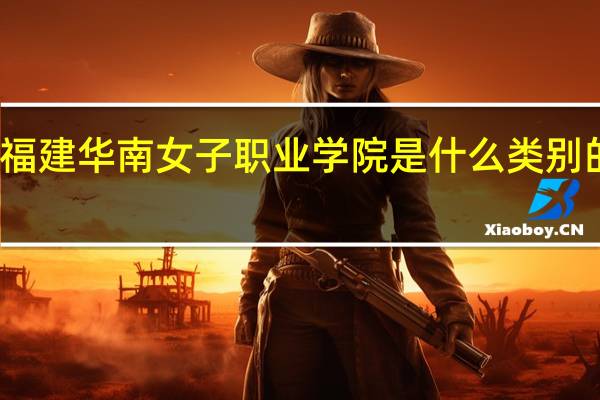 福建华南女子职业学院是什么类别的学校