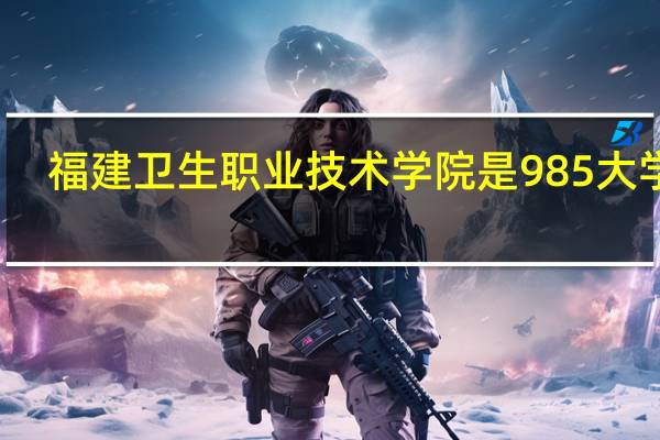 福建卫生职业技术学院是985大学吗