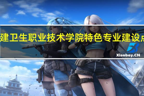 福建卫生职业技术学院特色专业建设点有哪些