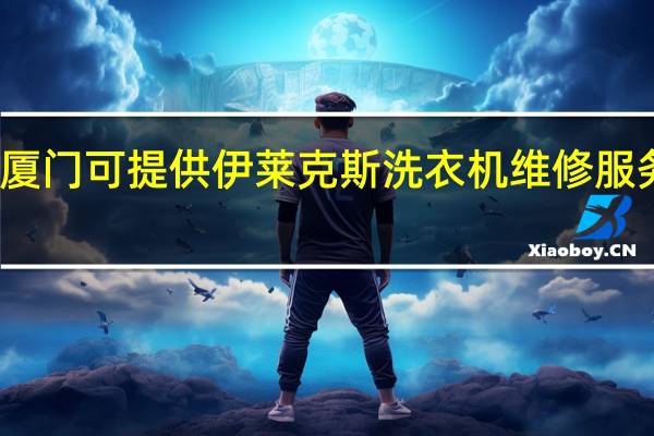 福建厦门可提供伊莱克斯洗衣机维修服务地址在哪