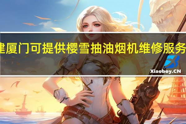 福建厦门可提供樱雪抽油烟机维修服务地址在哪