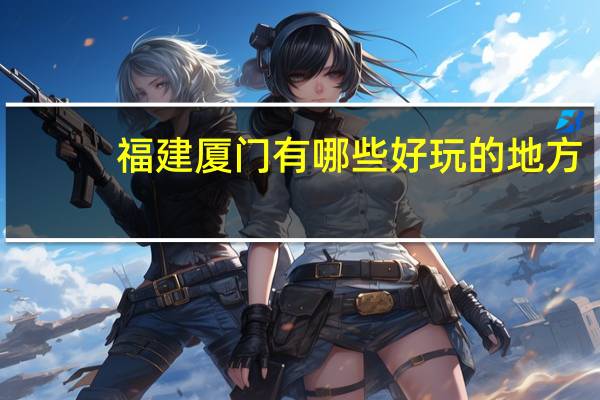 福建厦门有哪些好玩的地方