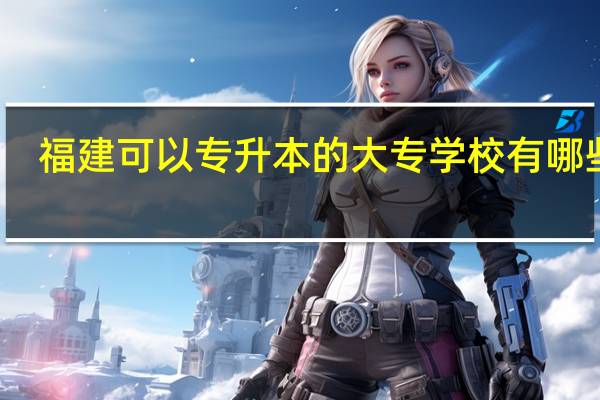 福建可以专升本的大专学校有哪些啊