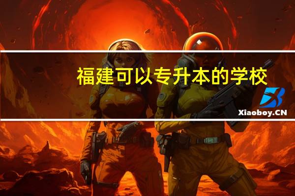 福建可以专升本的学校