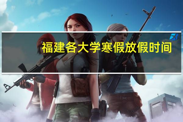 福建各大学寒假放假时间