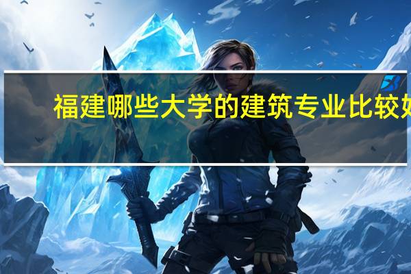 福建哪些大学的建筑专业比较好