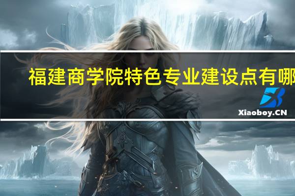 福建商学院特色专业建设点有哪些