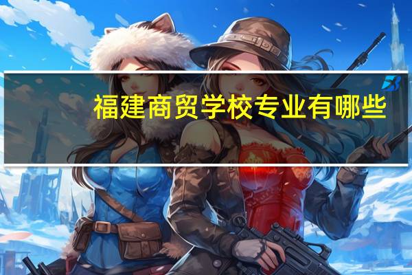 福建商贸学校专业有哪些