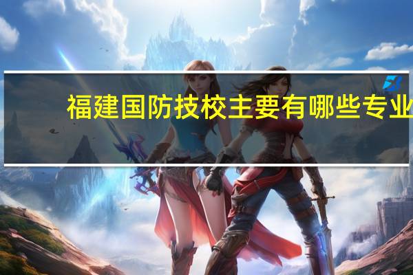 福建国防技校主要有哪些专业