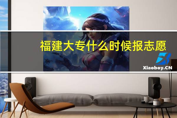 福建大专什么时候报志愿