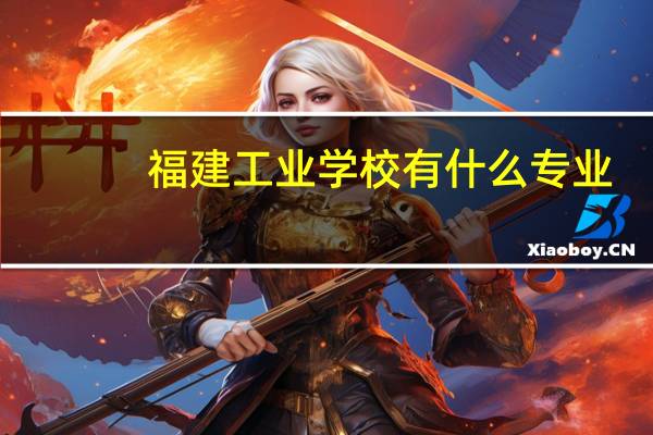 福建工业学校有什么专业
