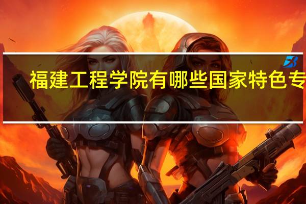 福建工程学院有哪些国家特色专业