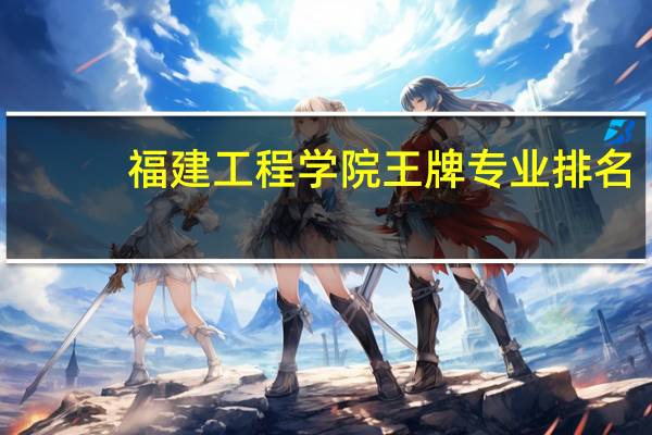 福建工程学院王牌专业排名