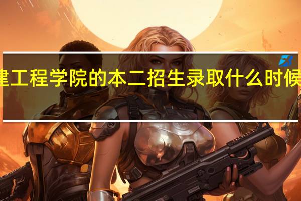 福建工程学院的本二招生录取什么时候开通查询