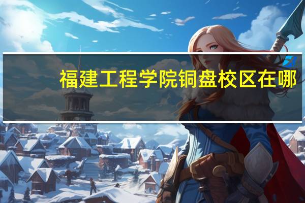 福建工程学院铜盘校区在哪