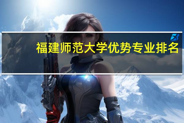 福建师范大学优势专业排名