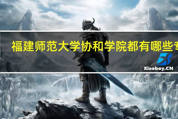 福建师范大学协和学院都有哪些专业