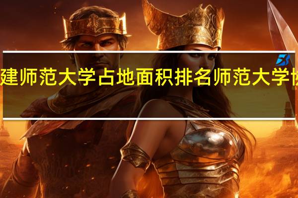 福建师范大学占地面积排名 师范大学协和学院