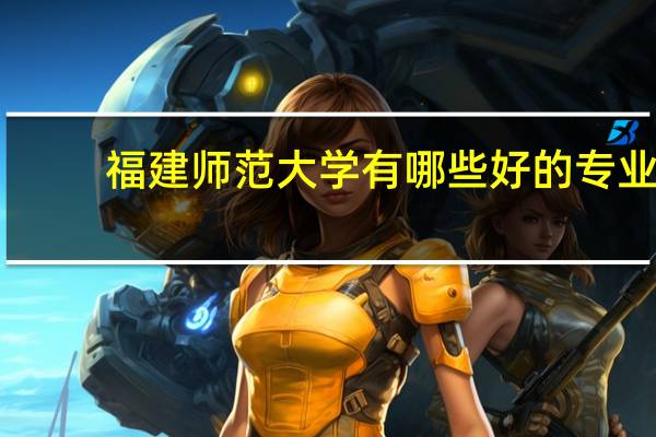 福建师范大学有哪些好的专业