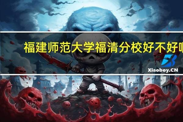 福建师范大学福清分校好不好啊