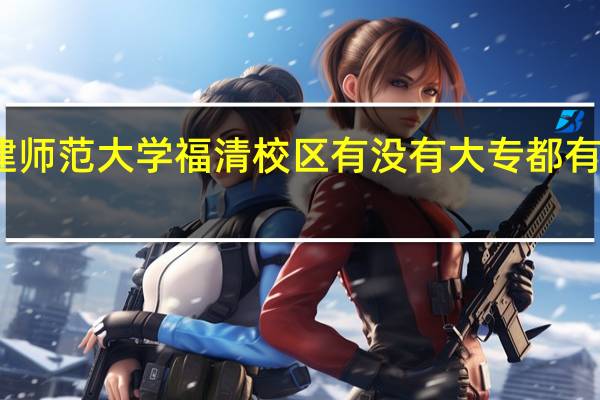 福建师范大学福清校区有没有大专 都有什么专业