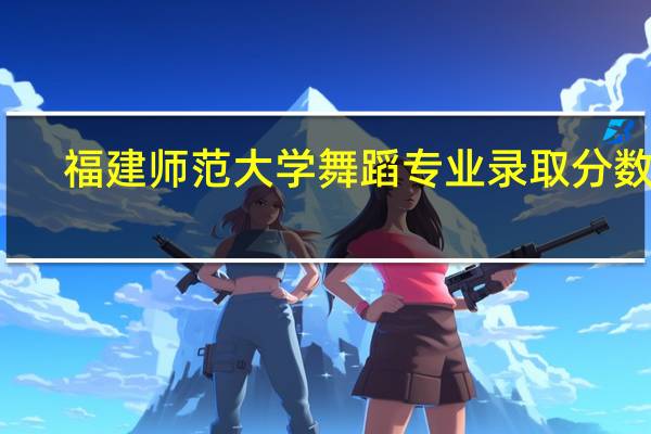 福建师范大学舞蹈专业录取分数线