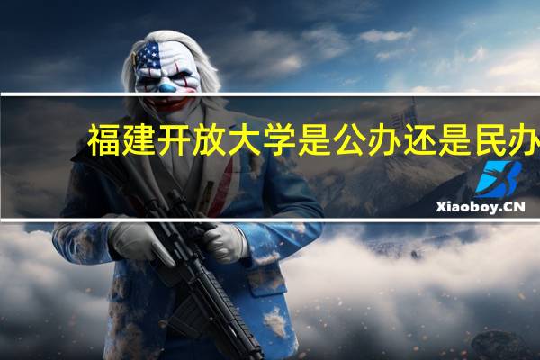 福建开放大学是公办还是民办