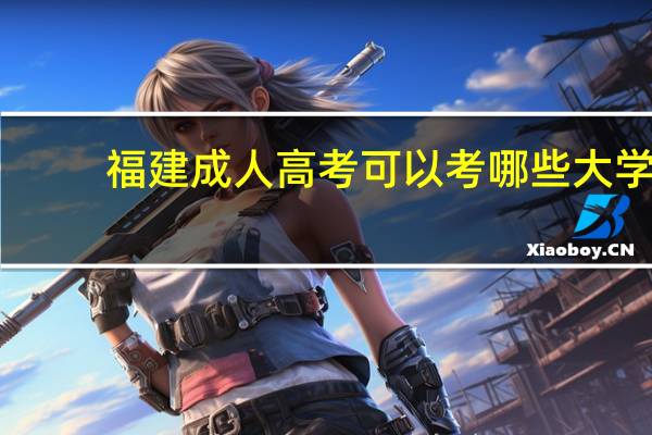 福建成人高考可以考哪些大学