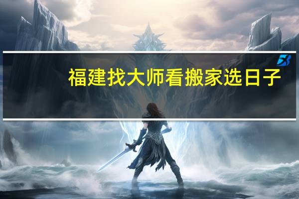 福建找大师看搬家选日子，结婚选日子
