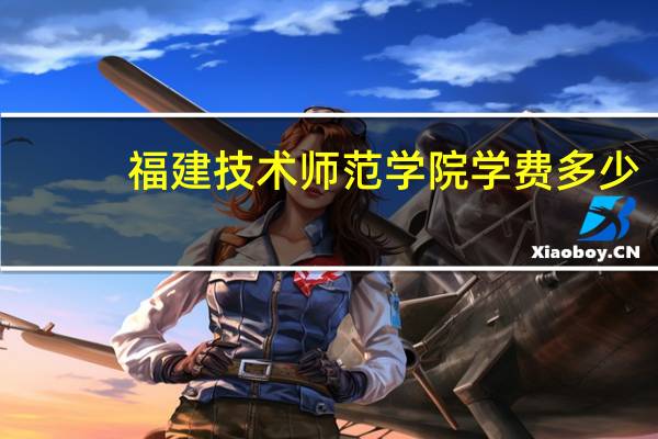 福建技术师范学院学费多少